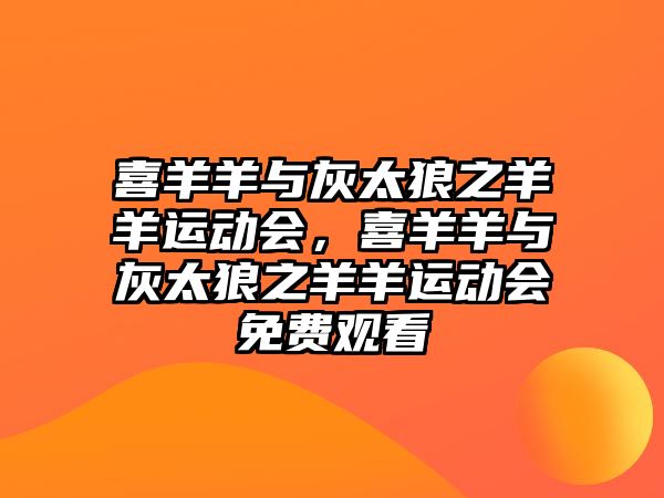 喜羊羊與灰太狼之羊羊運(yùn)動(dòng)會(huì)，喜羊羊與灰太狼之羊羊運(yùn)動(dòng)會(huì)免費(fèi)觀看