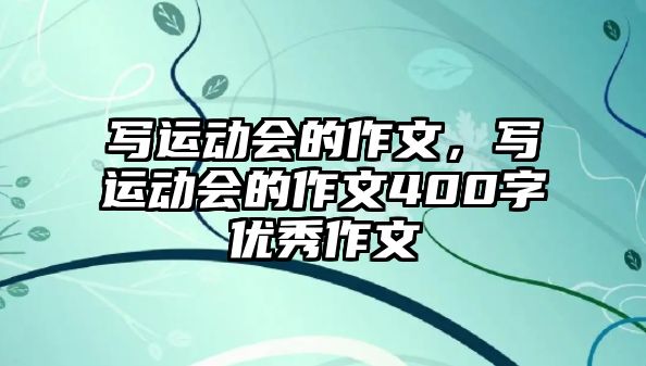 寫運動會的作文，寫運動會的作文400字優(yōu)秀作文