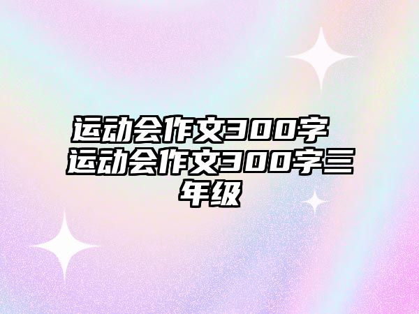 運(yùn)動(dòng)會(huì)作文300字 運(yùn)動(dòng)會(huì)作文300字三年級(jí)