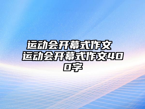 運動會開幕式作文 運動會開幕式作文400字