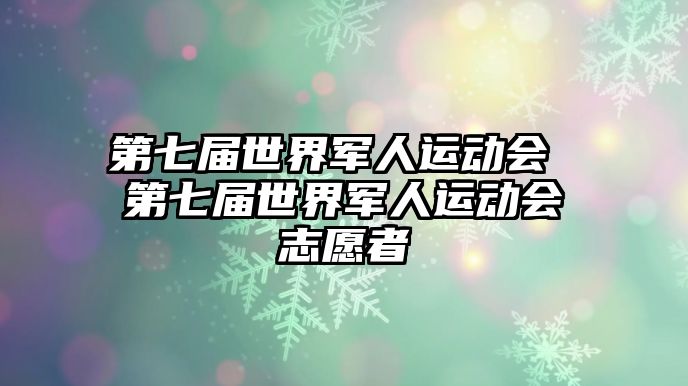 第七屆世界軍人運動會 第七屆世界軍人運動會志愿者