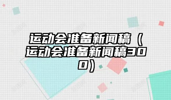 運(yùn)動會準(zhǔn)備新聞稿（運(yùn)動會準(zhǔn)備新聞稿300）