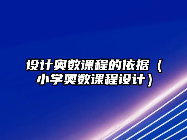 設計奧數(shù)課程的依據(jù)（小學奧數(shù)課程設計）