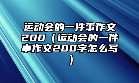 運(yùn)動會的一件事作文200（運(yùn)動會的一件事作文200字怎么寫）