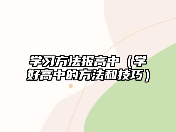 學(xué)習(xí)方法報(bào)高中（學(xué)好高中的方法和技巧）