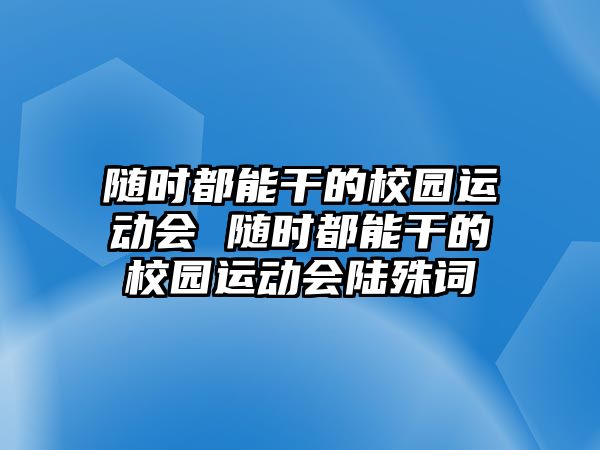 隨時(shí)都能干的校園運(yùn)動(dòng)會(huì) 隨時(shí)都能干的校園運(yùn)動(dòng)會(huì)陸殊詞