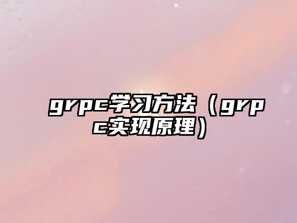 grpc學(xué)習(xí)方法（grpc實現(xiàn)原理）