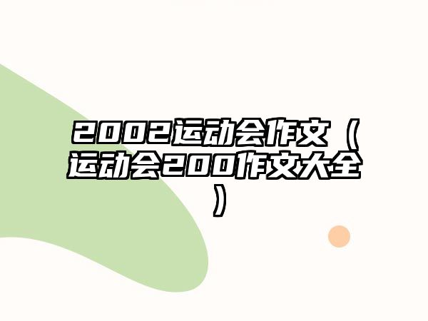 2002運(yùn)動(dòng)會(huì)作文（運(yùn)動(dòng)會(huì)200作文大全）