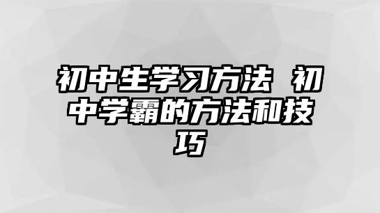 初中生學(xué)習(xí)方法 初中學(xué)霸的方法和技巧