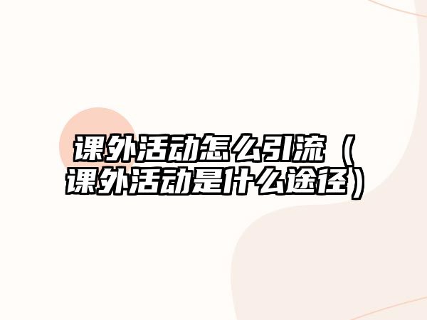 課外活動怎么引流（課外活動是什么途徑）