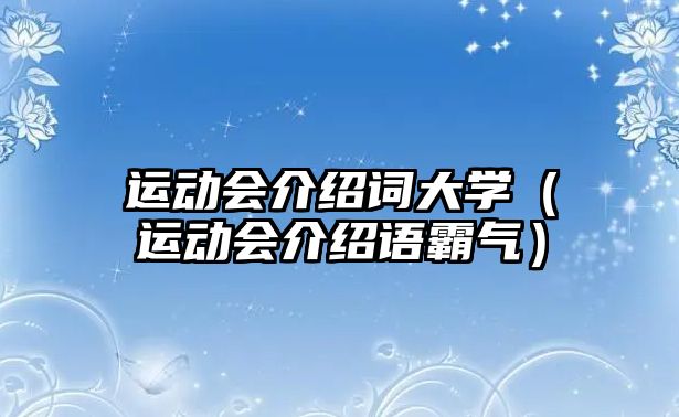 運(yùn)動(dòng)會(huì)介紹詞大學(xué)（運(yùn)動(dòng)會(huì)介紹語霸氣）