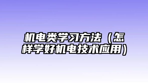 機(jī)電類學(xué)習(xí)方法（怎樣學(xué)好機(jī)電技術(shù)應(yīng)用）