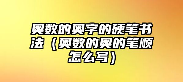 奧數(shù)的奧字的硬筆書(shū)法（奧數(shù)的奧的筆順怎么寫(xiě)）