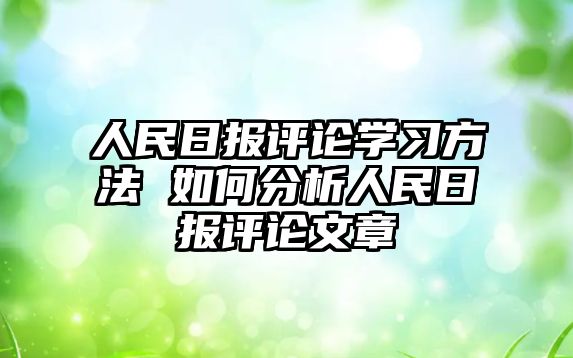 人民日?qǐng)?bào)評(píng)論學(xué)習(xí)方法 如何分析人民日?qǐng)?bào)評(píng)論文章