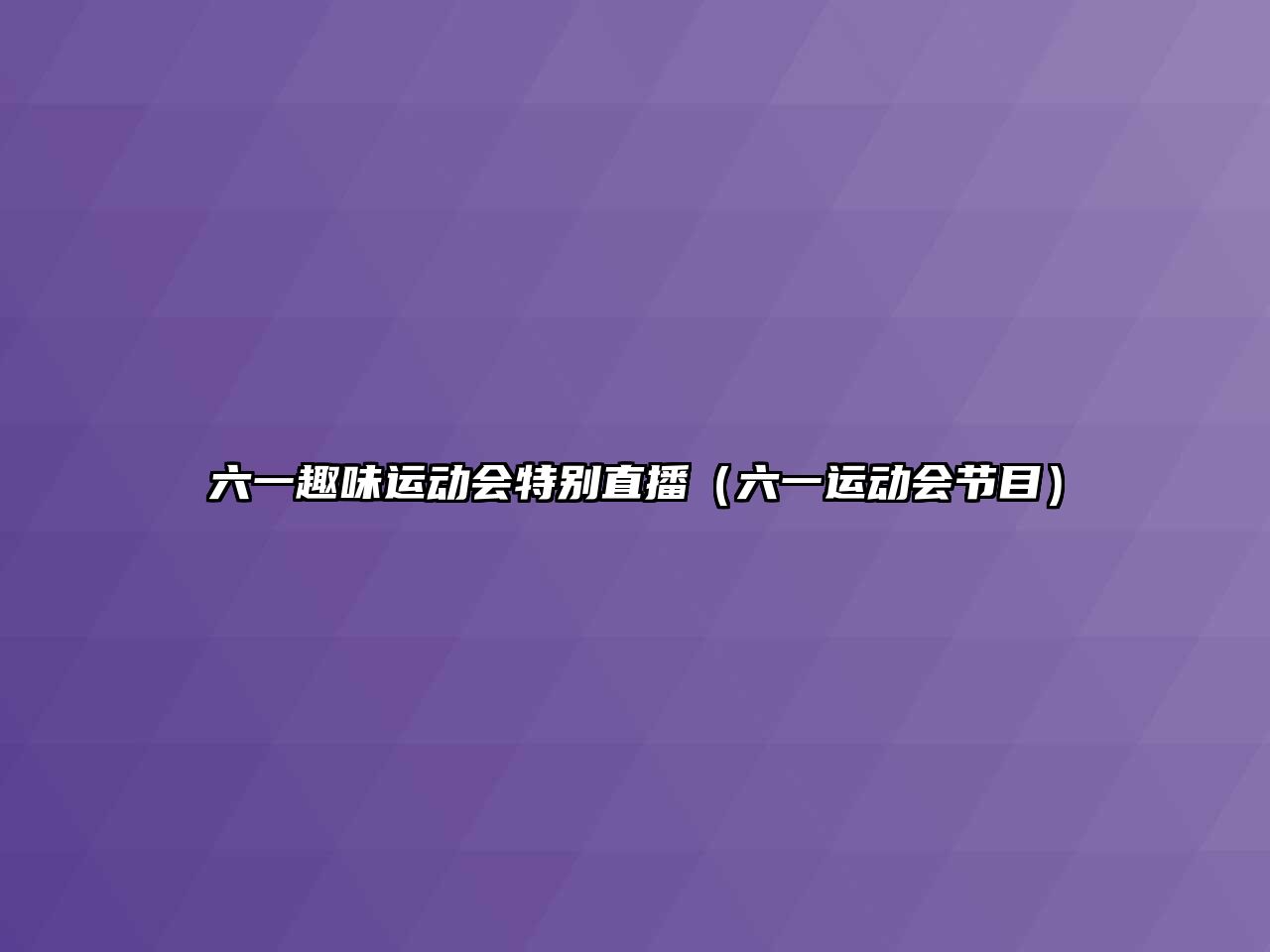 六一趣味運(yùn)動會特別直播（六一運(yùn)動會節(jié)目）