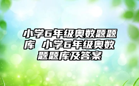 小學(xué)6年級奧數(shù)題題庫 小學(xué)6年級奧數(shù)題題庫及答案