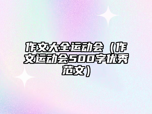 作文大全運(yùn)動(dòng)會(huì)（作文運(yùn)動(dòng)會(huì)500字優(yōu)秀范文）