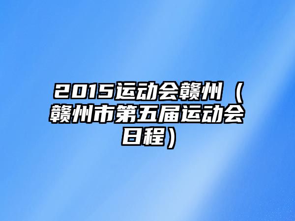 2015運動會贛州（贛州市第五屆運動會日程）