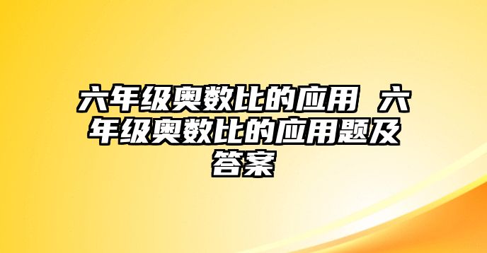 六年級(jí)奧數(shù)比的應(yīng)用 六年級(jí)奧數(shù)比的應(yīng)用題及答案