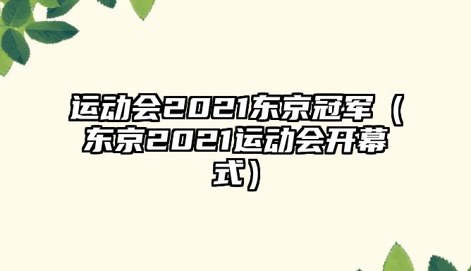 運(yùn)動會2021東京冠軍（東京2021運(yùn)動會開幕式）