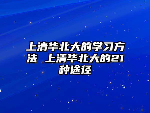 上清華北大的學習方法 上清華北大的21種途徑