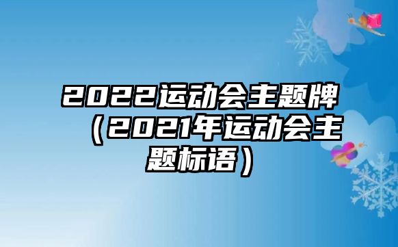 2022運(yùn)動(dòng)會(huì)主題牌（2021年運(yùn)動(dòng)會(huì)主題標(biāo)語）