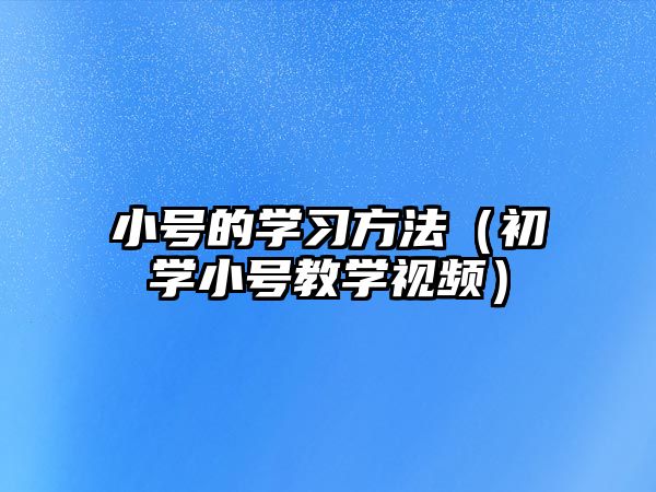 小號的學(xué)習(xí)方法（初學(xué)小號教學(xué)視頻）