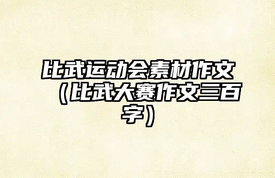 比武運動會素材作文（比武大賽作文三百字）