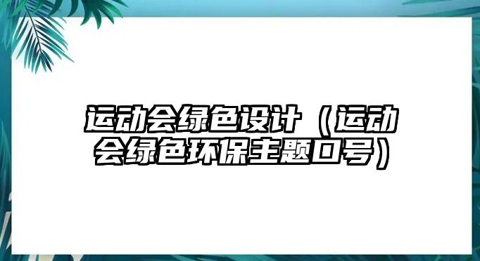 運(yùn)動(dòng)會(huì)綠色設(shè)計(jì)（運(yùn)動(dòng)會(huì)綠色環(huán)保主題口號(hào)）