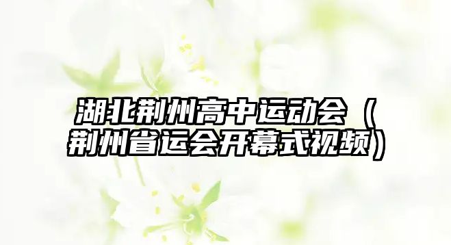 湖北荊州高中運動會（荊州省運會開幕式視頻）