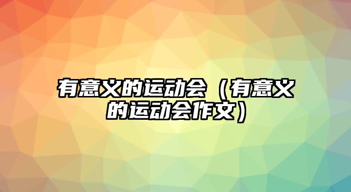 有意義的運(yùn)動(dòng)會(huì)（有意義的運(yùn)動(dòng)會(huì)作文）