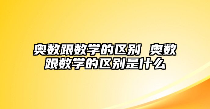 奧數(shù)跟數(shù)學的區(qū)別 奧數(shù)跟數(shù)學的區(qū)別是什么