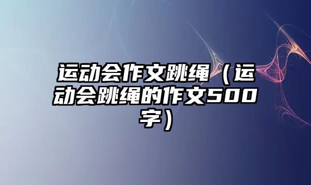 運動會作文跳繩（運動會跳繩的作文500字）