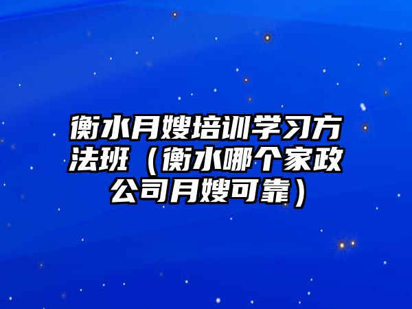 衡水月嫂培訓學習方法班（衡水哪個家政公司月嫂可靠）