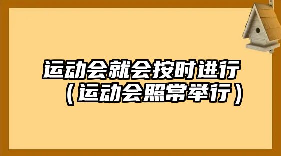 運(yùn)動(dòng)會(huì)就會(huì)按時(shí)進(jìn)行（運(yùn)動(dòng)會(huì)照常舉行）