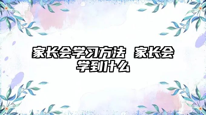 家長會(huì)學(xué)習(xí)方法 家長會(huì)學(xué)到什么