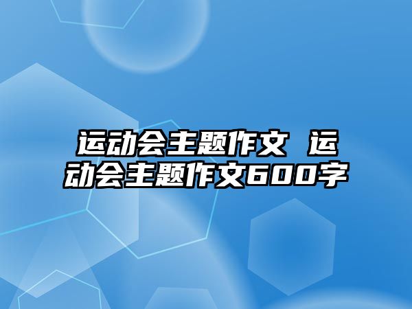 運動會主題作文 運動會主題作文600字