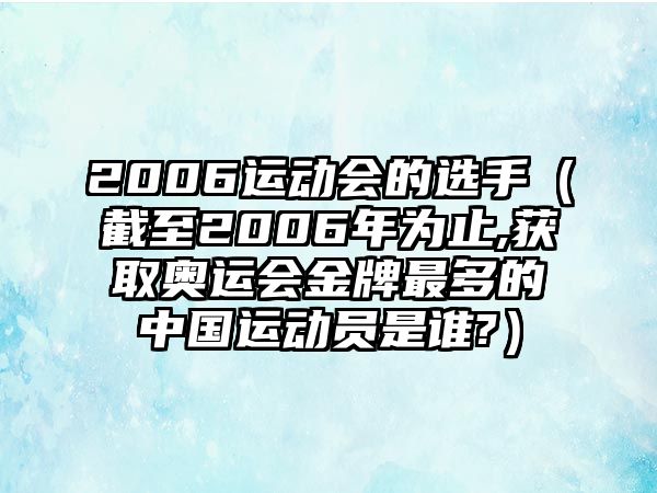 2006運(yùn)動會的選手（截至2006年為止,獲取奧運(yùn)會金牌最多的中國運(yùn)動員是誰?）