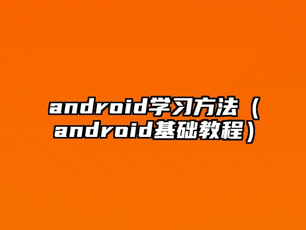 android學(xué)習(xí)方法（android基礎(chǔ)教程）