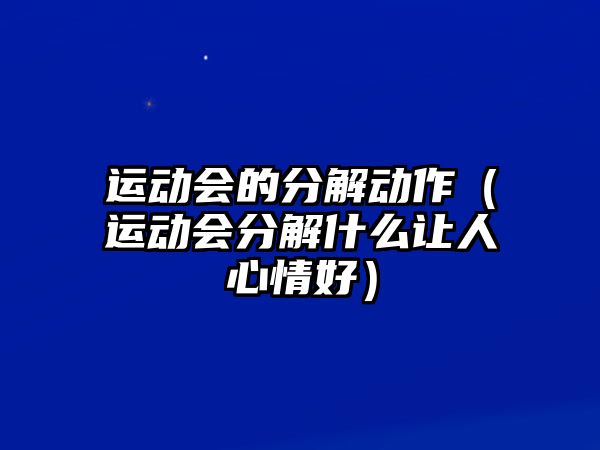 運(yùn)動會的分解動作（運(yùn)動會分解什么讓人心情好）