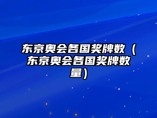 東京奧會(huì)各國(guó)獎(jiǎng)牌數(shù)（東京奧會(huì)各國(guó)獎(jiǎng)牌數(shù)量）