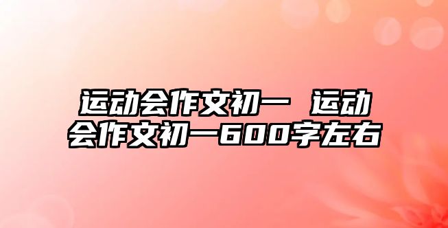 運(yùn)動(dòng)會(huì)作文初一 運(yùn)動(dòng)會(huì)作文初一600字左右