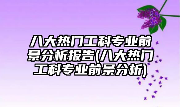 八大熱門工科專業(yè)前景分析報告(八大熱門工科專業(yè)前景分析)