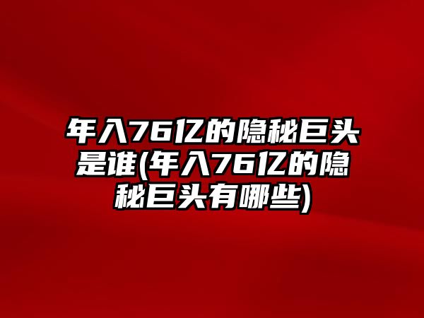 年入76億的隱秘巨頭是誰(年入76億的隱秘巨頭有哪些)