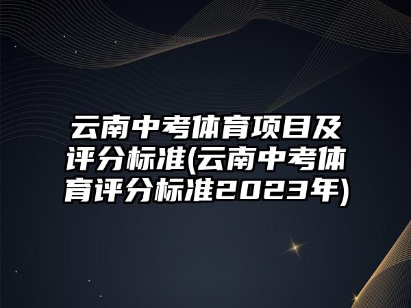 云南中考體育項目及評分標(biāo)準(zhǔn)(云南中考體育評分標(biāo)準(zhǔn)2023年)