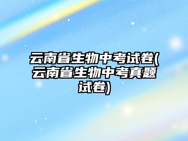 云南省生物中考試卷(云南省生物中考真題試卷)