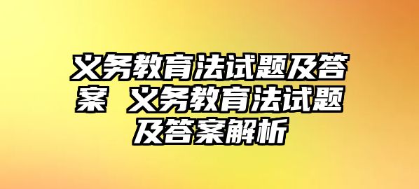 義務教育法試題及答案 義務教育法試題及答案解析