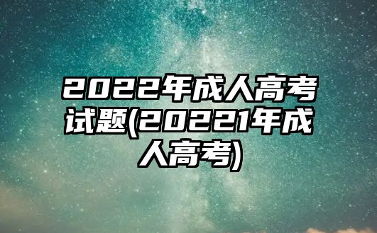 2022年成人高考試題(20221年成人高考)