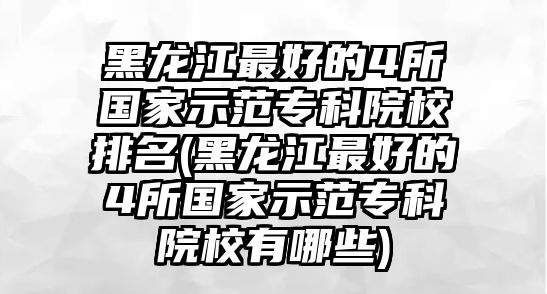 黑龍江最好的4所國家示范?？圃盒Ｅ琶?黑龍江最好的4所國家示范專科院校有哪些)