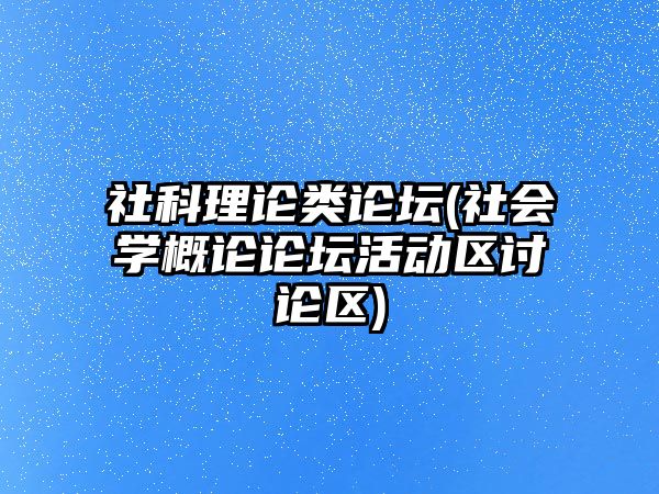 社科理論類論壇(社會(huì)學(xué)概論論壇活動(dòng)區(qū)討論區(qū))